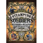 Steampunk Soldiers: Uniforms & Weapons from the Age of Steam